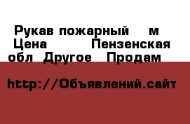 Рукав пожарный 21 м › Цена ­ 800 - Пензенская обл. Другое » Продам   